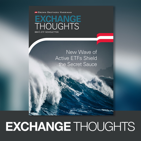 Exchange Thoughts - New Wave of Active ETFs Shield the Secret Sauce, BBH's ETF Newletter