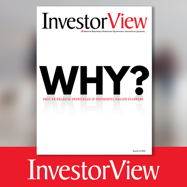 InvestorView Q3 2018 - What We Believe: Principles of Successful Wealth Planning